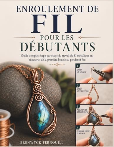 ENROULEMENT DE FIL POUR LES DÉBUTANTS: Guide complet étape par étape du travail du fil métallique en bijouterie, de la première boucle au pendentif fini