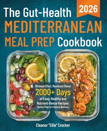 The Gut-Health Mediterranean Meal Prep Cookbook: Minimal Effort, Maximum Flavor: 2000+ Days of Easy, Healthy and Nutrient-Dense Recipes. Weekly Prep for Lifelong Wellness