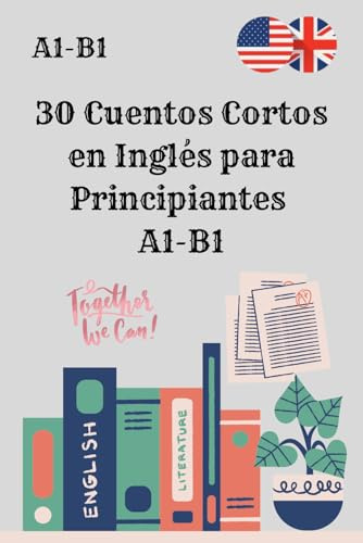 30 Cuentos Cortos en Inglés para Principiantes A1-B1: Mejora tu comprensión lectora y vocabulario con historias fáciles y divertidas.