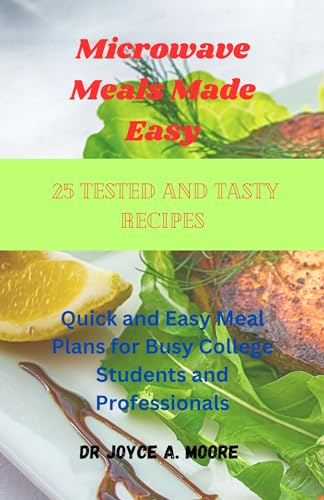 Microwave Meals Made Easy: 25 Tested and Tasty Recipes: Quick and Easy Meal Plans for Busy College Students and Professionals