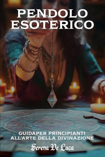 Pendolo Esoterico, Guida per Principianti all'Arte della Divinazione: Scopri l'Uso del Pendolo per Radioestesia, i Segreti della Divinazione e l'Equilibrio Energetico in Modo Chiaro e Semplice.
