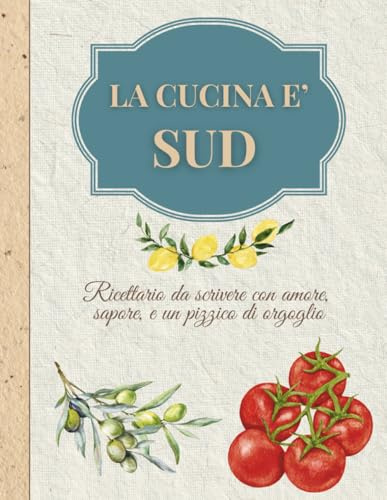 La cucina è Sud: Ricettario da scrivere con amore, sapore, e un pizzico di orgoglio!
