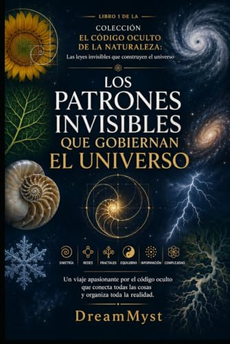 Los patrones invisibles que gobiernan el universo: COLECCIÓN EL CÓDIGO OCULTO DE LA NATURALEZA: Las leyes invisibles que construyen el universo (LIBRO 1)