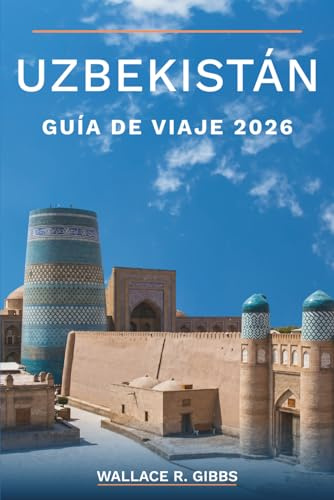 UZBEKISTÁN GUÍA DE VIAJE 2026: Samarcanda, Bujará, Khiva y el valle de Ferganá, incluidos itinerarios, cocina y cerámica