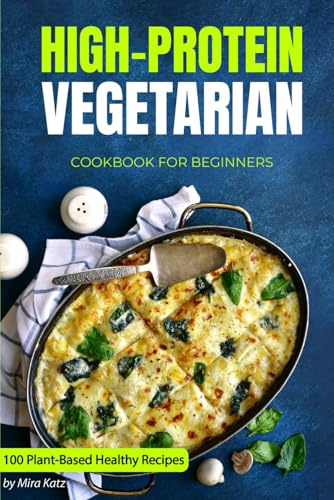 High-Protein Vegetarian Cookbook for Beginners: Plant-Based Low-Carb Recipes for a Healthy Weight Loss Diet