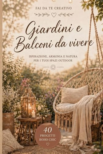 Fai da Te Creativo: Giardini e Balconi da Vivere: 40 Progetti Boho Chic con legno, ferro, vetro, corda, tessuti, materiali naturali e di recupero
