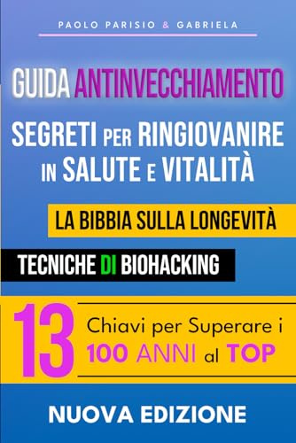 Guida Antinvecchiamento: Segreti per Ringiovanire in Salute e Vitalità: La Bibbia sulla Longevità. Tecniche di Biohacking. 13 Chiavi per Superare i 100 Anni al TOP.