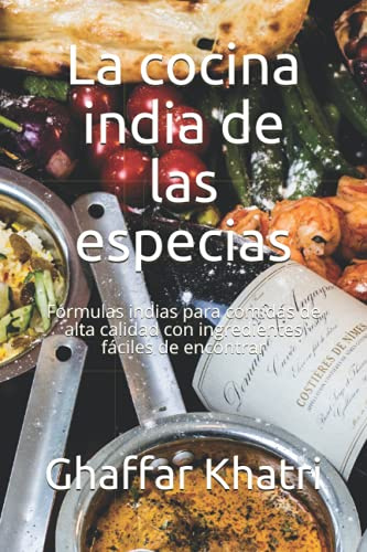 La cocina india de las especias: Fórmulas indias para comidas de alta calidad con ingredientes fáciles de encontrar