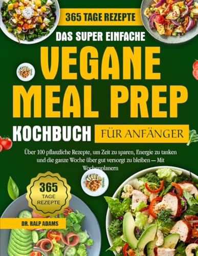 DAS SUPER EINFACHE VEGANE MEAL PREP KOCHBUCH FÜR ANFÄNGER: Über 100 pflanzliche Rezepte, um Zeit zu sparen, Energie zu tanken und die ganze Woche über gut versorgt zu bleiben — Mit Wochenplanern