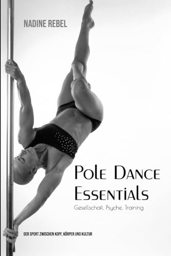 Pole Dance Essentials: Gesellschaft. Psyche. Training - Der Sport zwischen Kopf, Körper und Kultur