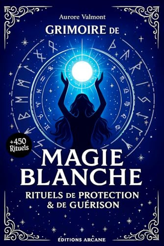 GRIMOIRE DE MAGIE BLANCHE: + de 450 rituels de protection et de guérison, guide de sorcellerie