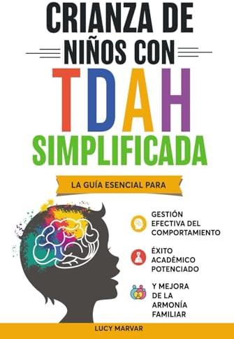 CRIANZA DE NIÑOS CON TDAH SIMPLIFICADA: LA GUÍA ESENCIAL PARA GESTIÓN EFECTIVA DEL COMPORTAMIENTO, ÉXITO ACADÉMICO POTENCIADO, Y MEJORA DE LA ARMONÍA FAMILIAR