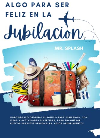 Algo para Ser Feliz en la Jubilacion: Libro Regalo Original e Irónico para Jubilados, con Ideas y Actividades Divertidas, para Encontrar Nuevos Desafíos Personales. Adiòs Aburrimiento!