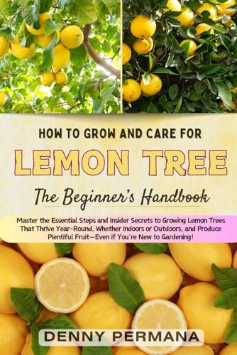 The Ultimate Lemon Tree Growing Handbook: Everything You Need to Know to Grow Healthy Lemon Trees for a Delicious Harvest