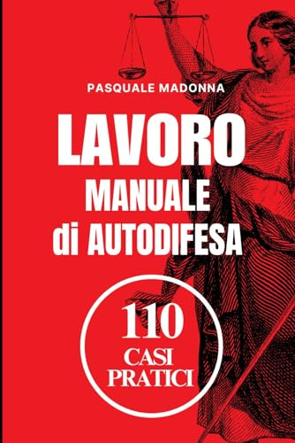 Manuale di Autodifesa sul Lavoro: 110 Casi Pratici: Come difenderti da licenziamenti, abusi e ingiustizie sul lavoro: guida pratica con soluzioni legali e strategie efficaci