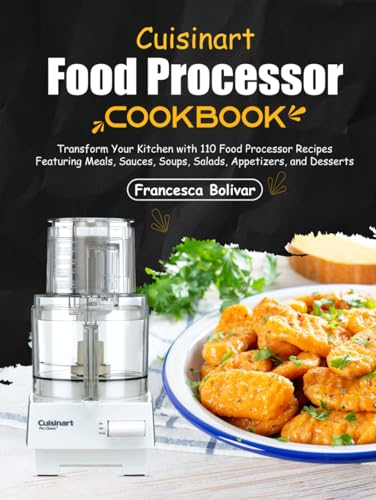 Cuisinart Food Processor Cookbook: Transform Your Kitchen with 110 Food Processor Recipes Featuring Meals, Sauces, Soups, Salads, Appetizers, and Desserts
