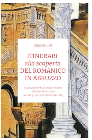 ITINERARI alla scoperta DEL ROMANICO IN ABRUZZO: Le chiese più belle, gli amboni e i cibori, gli affreschi e le sculture secondo gli appunti di beforchartres.blog (I viaggi di Before Chartres)