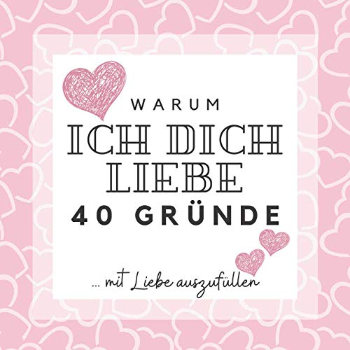 WARUM ICH DICH LIEBE | 40 Gründe mit Liebe auszufüllen: Erinnerungsalbum zum Ausfüllen, um zu sagen ICH LIEBE DICH | Platz zum Schreiben, Zeichnen, ... für Männer oder Frauen, zum Valentinstag...