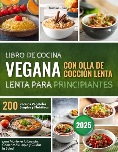 Libro de Cocina Vegana con Olla de Cocción Lenta para Principiantes: 200 Recetas Vegetales Simples y Nutritivas para Mantener la Energía, Comer Más Limpio y Cuidar la Salud