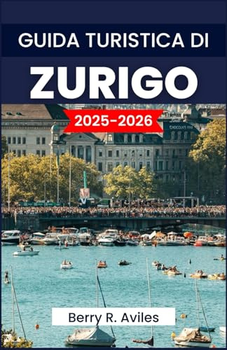 GUIDA TURISTICA DI ZURIGO 2025-2026: Le migliori attrazioni turistiche, destinazioni imperdibili e consigli utili