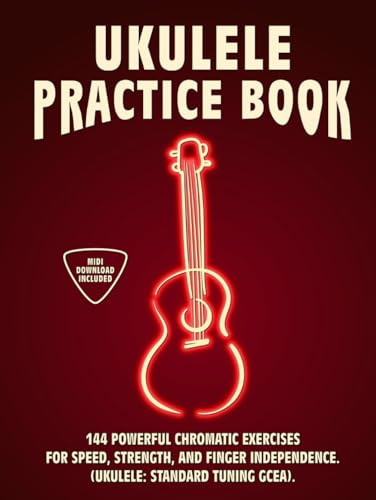 Ukulele Practice Book: 144 Chromatic Exercises to Boost Speed, Dexterity, and Strength in Your Ukulele Workout! Standard Tuning Version. Beginner to Advanced. Notes and Tabs.