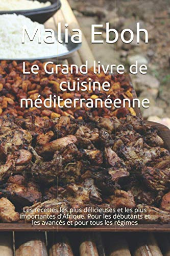 Le Grand livre de cuisine méditerranéenne: Les recettes les plus délicieuses et les plus importantes d'Afrique. Pour les débutants et les avancés et pour tous les régimes