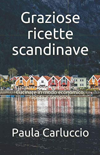 Graziose ricette scandinave: Cucinare come i professionisti. Cucinare in modo economico, rapido e semplice.