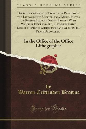 Offset Lithography a Treatise on Printing in the Lithographic Manner, from Metal Plates on Rubber Blanket Offset Presses, With Which Is Incorporated, ... on Tin Plate Decorating (Classic Reprint)