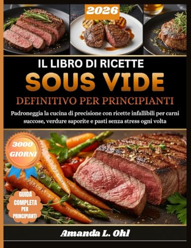 IL LIBRO DI RICETTE SOUS VIDE DEFINITIVO PER PRINCIPIANTI: Padroneggia la cucina di precisione con ricette infallibili per carni succose, verdure saporite e pasti senza stress ogni volta