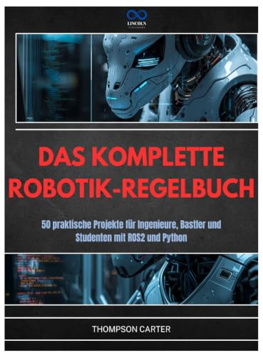 DAS KOMPLETTE ROBOTIK-REGELBUCH: 50 praktische Projekte für Ingenieure, Bastler und Studenten mit ROS2 und Python