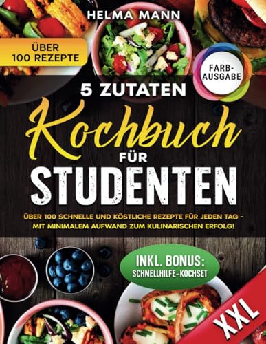 5- Zutaten Kochbuch für Studenten: Über 100 schnelle und köstliche Rezepte für jeden Tag - Mit minimalem Aufwand zum kulinarischen Erfolg!