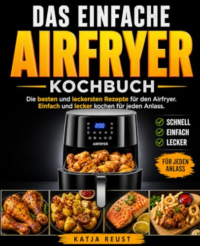 Das einfache Airfryer Kochbuch: Die besten und leckersten Rezepte für den Airfryer. Einfach und lecker kochen für jeden Anlass.