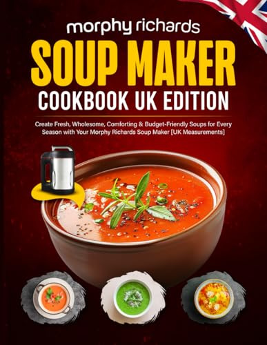 Morphy Richards Soup Maker Cookbook UK Edition: Create Fresh, Wholesome, Comforting & Budget-Friendly Soups for Every Season with Your Morphy Richards Soup Maker [UK Measurements]