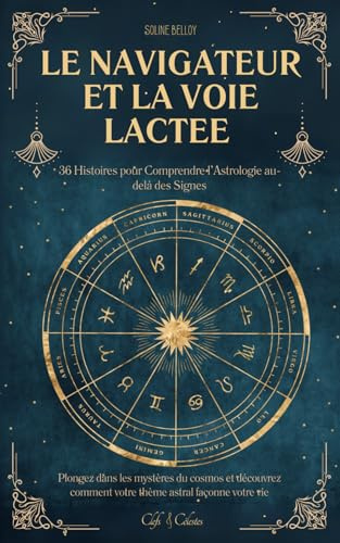 Le Navigateur et la Voie Lactée: 36 Histoires pour Comprendre l’Astrologie au-delà des Signes | Plongez dans les mystères du cosmos et découvrez comment votre thème astral façonne votre vie