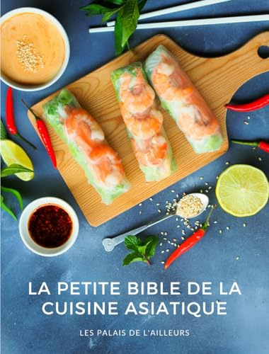 La petite bible de la cuisine asiatique: Le meilleur des saveurs d'Asie en plus de 50 recettes illustrées !