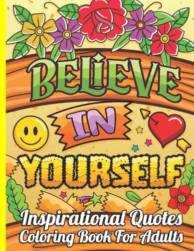 Believe in Yourself Inspirational Quotes Coloring Book for Adults: Uplifting Words and Beautiful Designs to Boost Your Confidence.