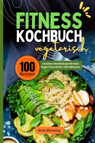 Fitness Kochbuch vegetarisch: 100 leckere Eiweiß Rezepte für deine Veggie-Fitness Küche. Inkl. Nährwerte.