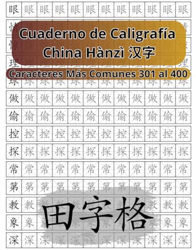 Cuaderno de Caligrafía de los Caracteres Chinos Tiánzìgé 田字格: Caracteres Chinos Más Comunes Hànzì 汉字 301 al 400 (Libros para Aprender el Idioma Chino Mandarín)