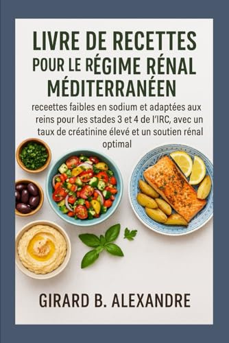Livre de recettes pour le régime rénal méditerranéen: recettes faibles en sodium et adaptées aux reins pour les stades 3 et 4 de l'IRC, avec un taux de créatinine élevé et un soutien rénal optimal