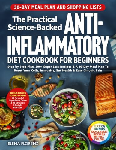The Practical Science-Backed Anti-Inflammatory Diet Cookbook for Beginners: Step by Step Plan, 200+ Super Easy Recipes & 30-Day Meal Plan To Reset Your Cells, Immunity, Gut Health & Ease Chronic Pain