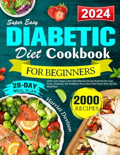 Super Easy Diabetic Diet Cookbook for Beginners 2024: 2000+ Low Sugar, Low Carb Diabetes Recipe Book for Pre and Type 2 Diabetes, Eat Healthier Every Day with Stress-Free 28-Day Meal Plan