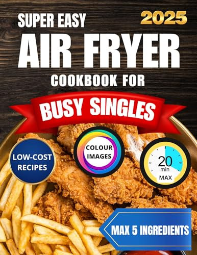 Super Easy Air Fryer Cookbook for Busy Singles: Save Time and Money Without Sacrificing Healthy and Delicious Meals