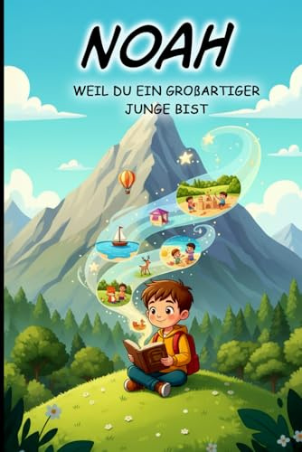 Noah, weil du ein großartiger Junge bist – Motivierende Kurzgeschichten für Jungen – Personalisiert – Pädagogisch wertvolle Mutmachgeschichten für ... dem Namen Noah: Zum Vorlesen & Selberlesen