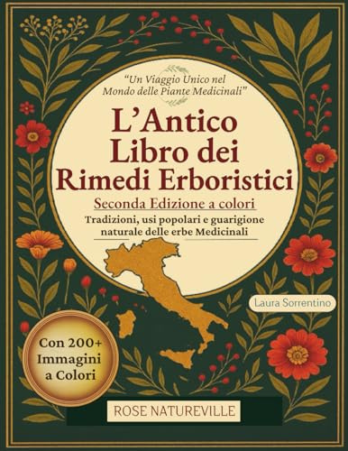 L'Antico Libro Dei Rimedi Erboristici: Guida Illustrata alle Piante Medicinali per Curarti in Modo Naturale. Tisane, Tinture, Oli e Rimedi per Tutta la Famiglia. Edizione a Colori