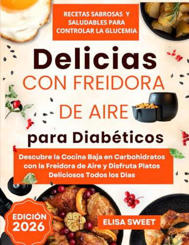 Delicias para Diabéticos con Freidora de Aire: Recetas Sabrosas y Saludables para Controlar la Glucemia: Descubre la Cocina Baja en Carbohidratos con la Freidora de Aire