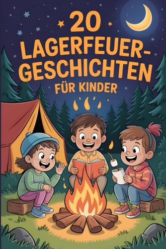 20 Lagerfeuergeschichten Für Kinder: Lustige Und Gruselige Abenteuergeschichten, Die Kichern, Lachen Und Gänsehaut Auslösen Und Kinder Unterhalten