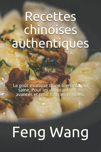 Recettes chinoises authentiques: Le goût exotique d'une alimentation saine. Pour les débutants et les avancés et pour tous les régimes.