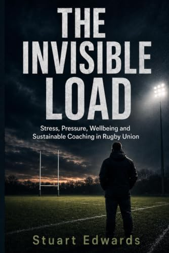 The Invisible Load: Stress, Pressure, Wellbeing and Sustainable Coaching in Rugby Union