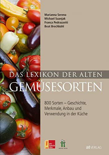Das Lexikon der alten Gemüsesorten: 800 Sorten - Geschichte, Merkmale, Anbau und Verwendung in der Küche
