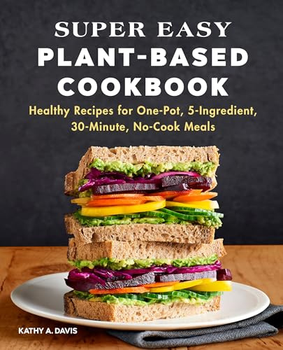 Super Easy Plant-Based Cookbook: Healthy Recipes for One-Pot, 5-Ingredient, 30-Minute, No-Cook Meals